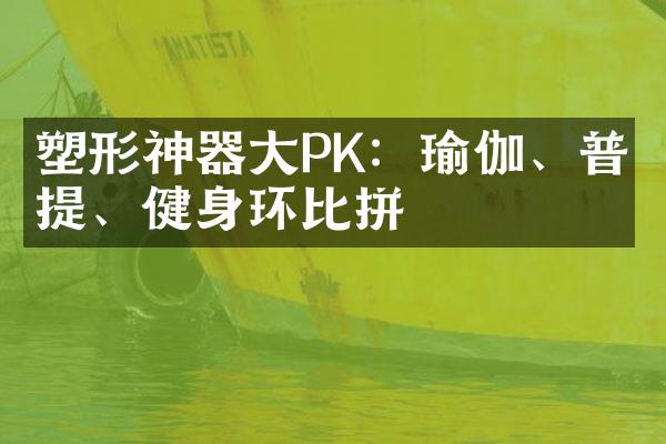 塑形神器PK：瑜伽、普拉提、健身环比拼