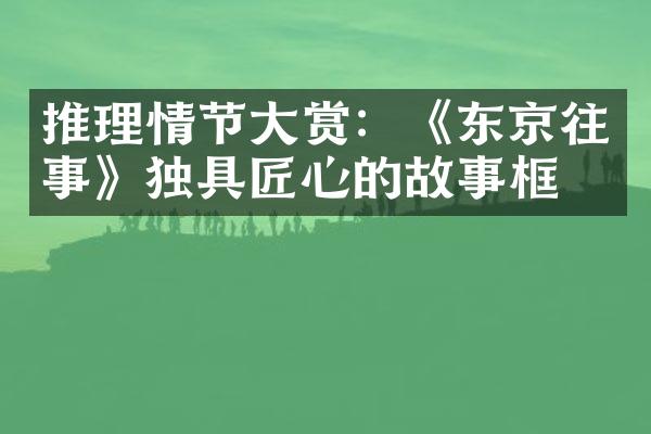 推理情节大赏：《东京往事》独具匠心的故事框架