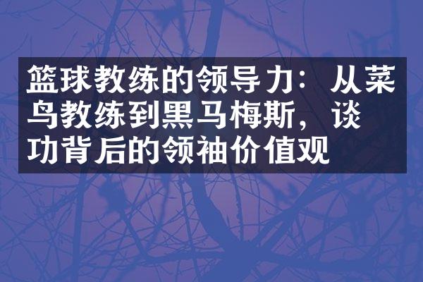 篮球教练的领导力：从菜鸟教练到黑马梅斯，谈成功背后的领袖价值观