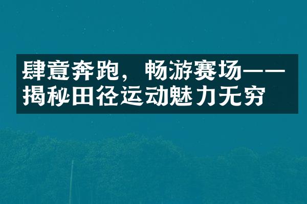 肆意奔跑，畅游赛场——揭秘田径运动魅力无穷