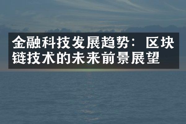 金融科技发展趋势：区块链技术的未来前景展望