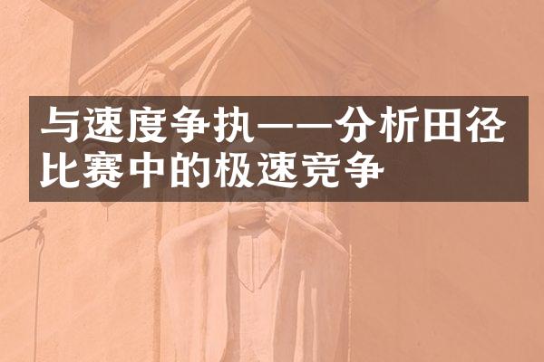 与速度争执——分析田径比赛中的极速竞争