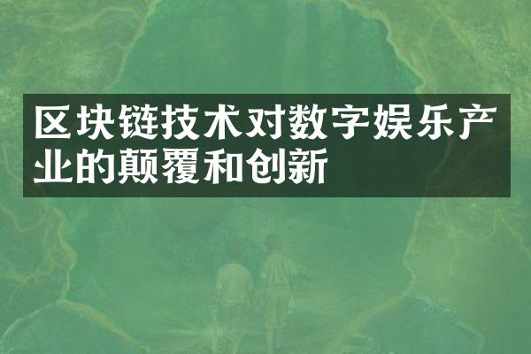 区块链技术对数字娱乐产业的颠覆和创新