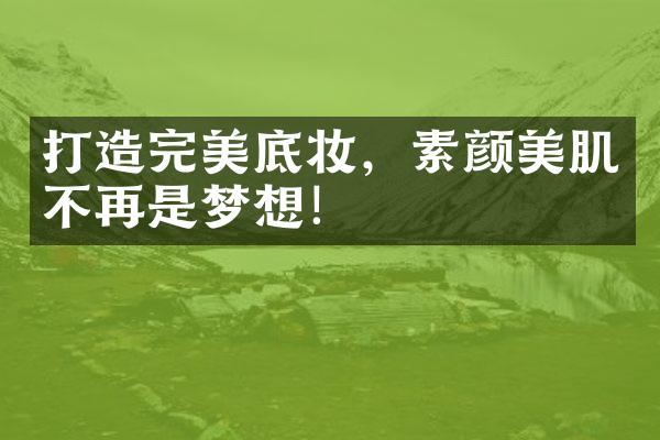 打造完美底妆，素颜美肌不再是梦想！