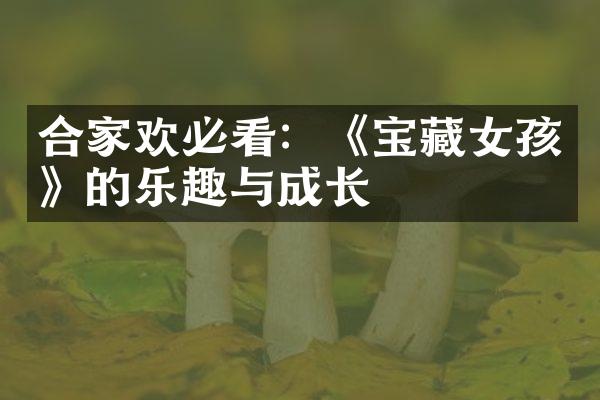 合家欢必看：《宝藏女孩》的乐趣与成长