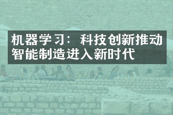 机器学习：科技创新推动智能制造进入新时代