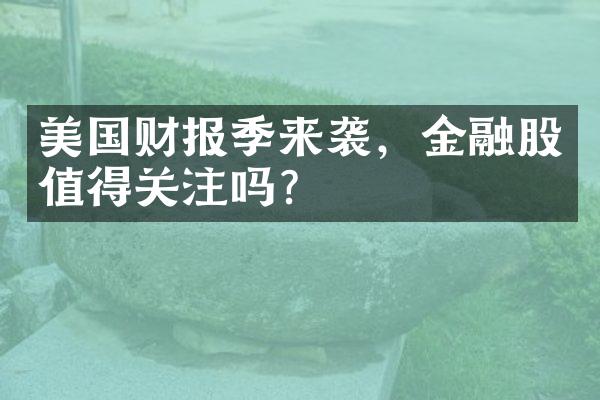 美国财报季来袭，金融股值得关注吗？