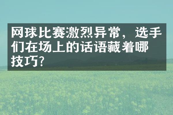 网球比赛激烈异常，选手们在场上的话语藏着哪些技巧？