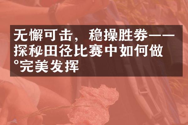 无懈可击，稳操胜券——探秘田径比赛中如何做到完美发挥