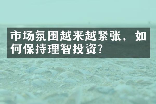 市场氛围越来越紧张，如何保持理智投资？