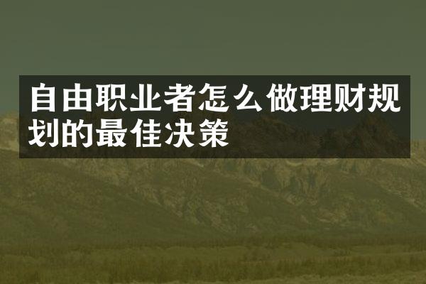 自由职业者怎么做理财规划的最佳决策