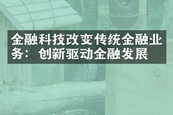 金融科技改变传统金融业务：创新驱动金融发展