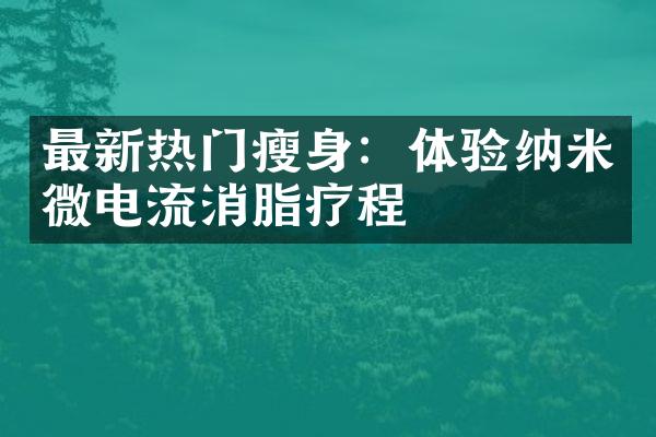 最新热门瘦身：体验纳米微电流消脂疗程