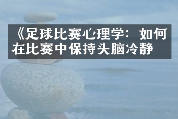 《足球比赛心理学：如何在比赛中保持头脑冷静》