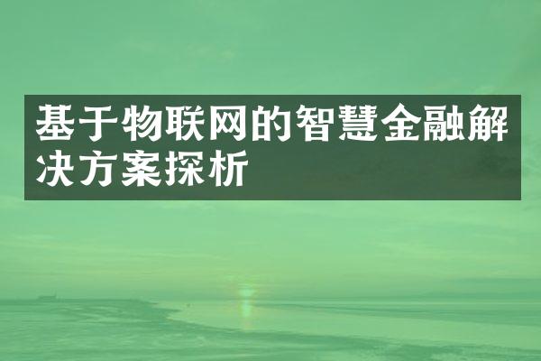 基于物联网的智慧金融解决方案探析