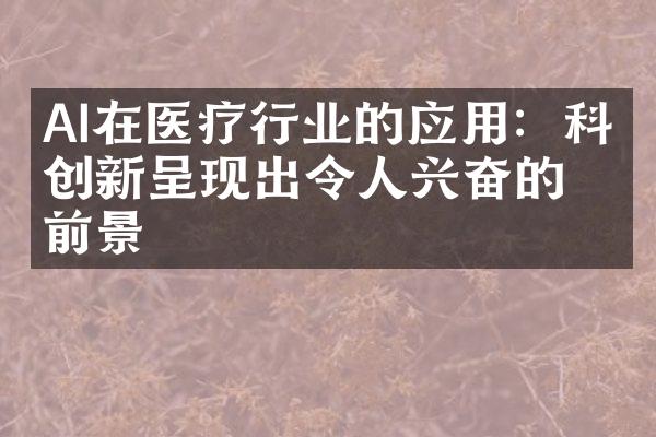 AI在医疗行业的应用：科技创新呈现出令人兴奋的前景