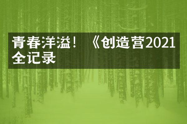 青春洋溢！《创造营2021》全记录