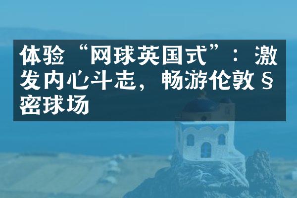 体验“网球英国式”：激发内心斗志，畅游伦敦秘密球场