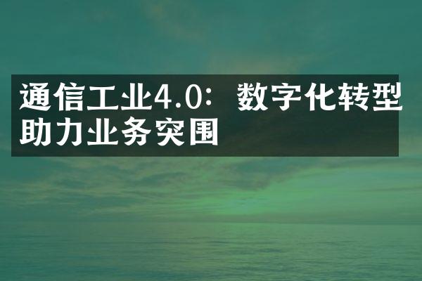 通信工业4.0：数字化转型助力业务突围