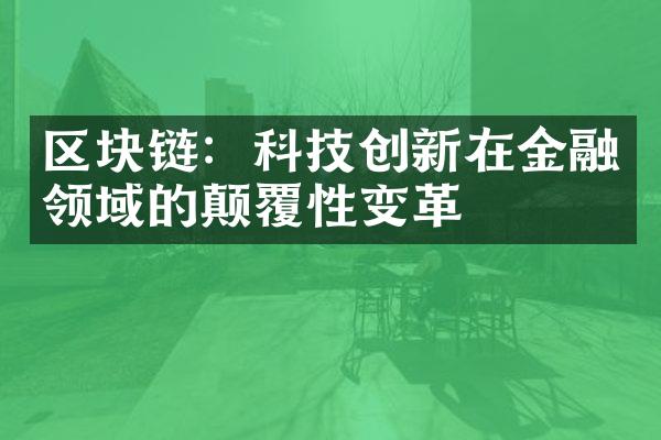 区块链：科技创新在金融领域的颠覆性变革