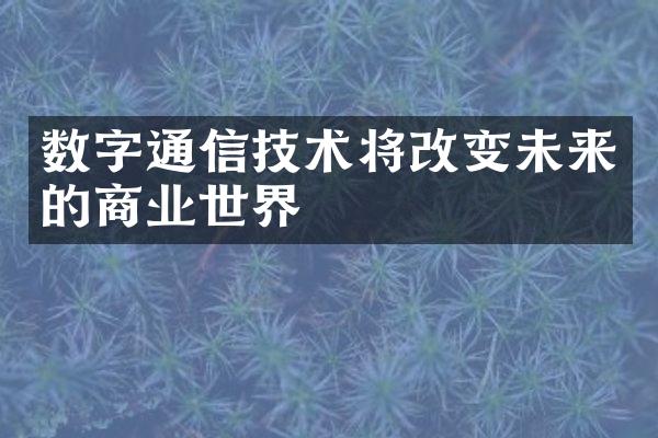 数字通信技术将改变未来的商业世界