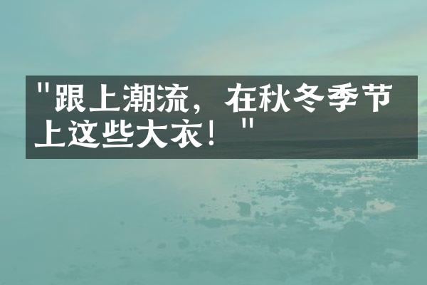 "跟上潮流，在秋冬季节穿上这些大衣！"