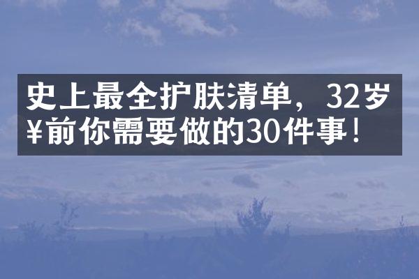 史上最全护肤清单，32岁以前你需要做的30件事！