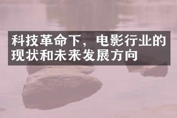 科技革命下，电影行业的现状和未来发展方向