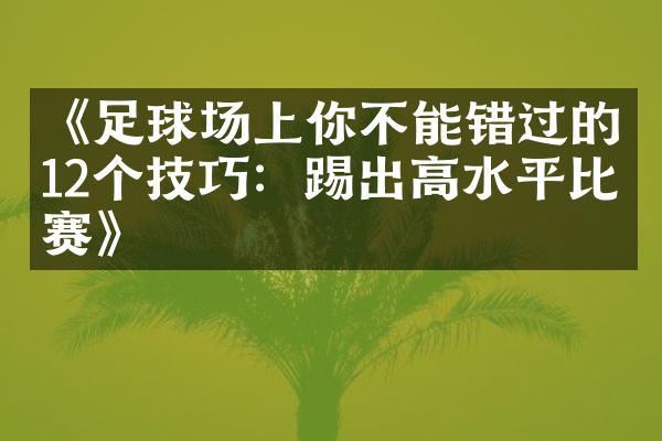 《足球场上你不能错过的12个技巧：踢出高水平比赛》