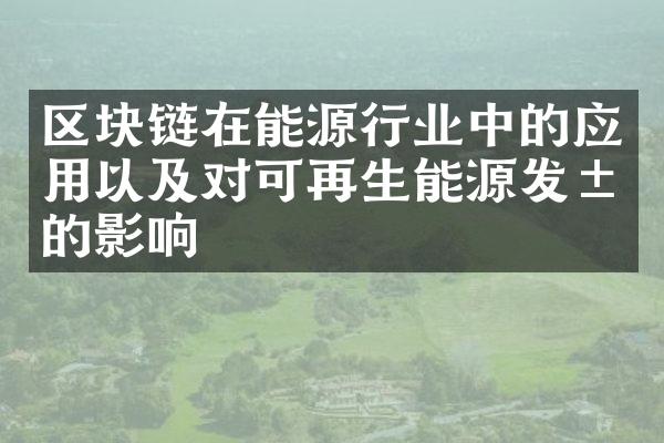 区块链在能源行业中的应用以及对可再生能源发展的影响