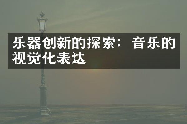 乐器创新的探索：音乐的视觉化表达