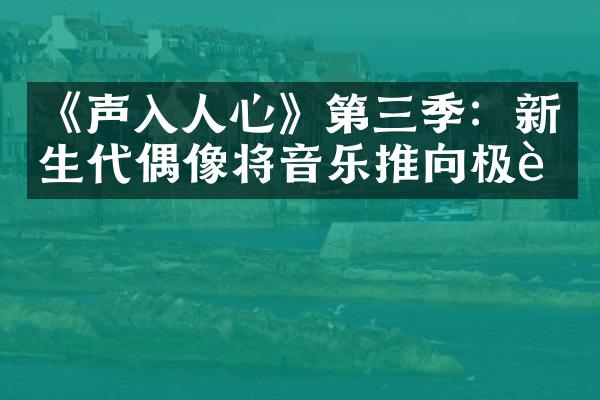 《声入人心》第三季：新生代偶像将音乐推向极致