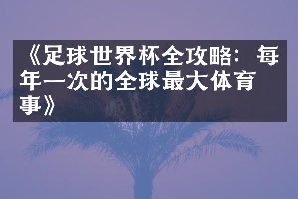 《足球世界杯全攻略：每年一次的全球最大体育盛事》