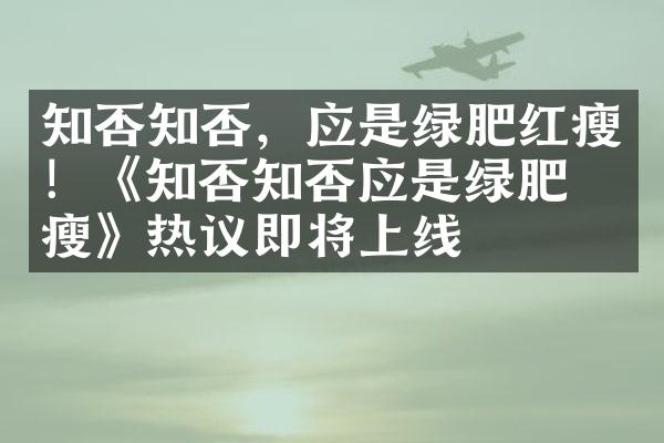 知否知否，应是绿肥红瘦！《知否知否应是绿肥红瘦》热议即将上线