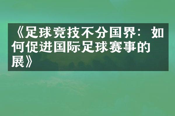 《足球竞技不分国界：如何促进国际足球赛事的发展》