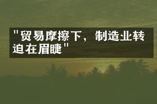 "贸易摩擦下，制造业转型迫在眉睫"