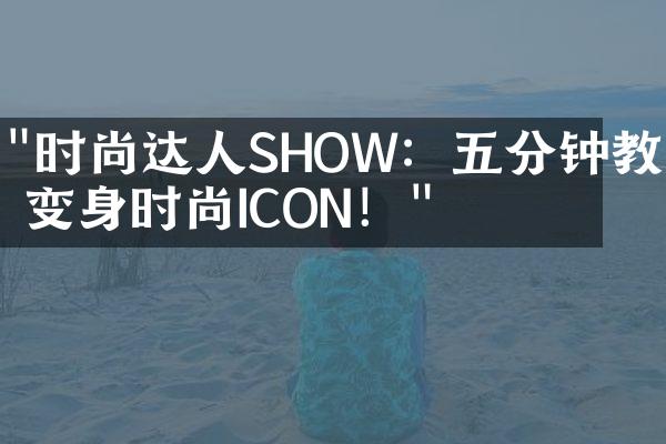 "时尚达人SHOW：五分钟教你变身时尚ICON！"