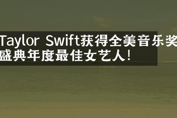 Taylor Swift获得全美音乐奖盛典年度最佳女艺人！