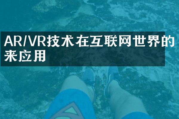 AR/VR技术在互联网世界的未来应用