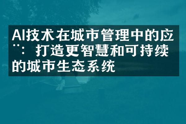 AI技术在城市管理中的应用：打造更智慧和可持续的城市生态系统