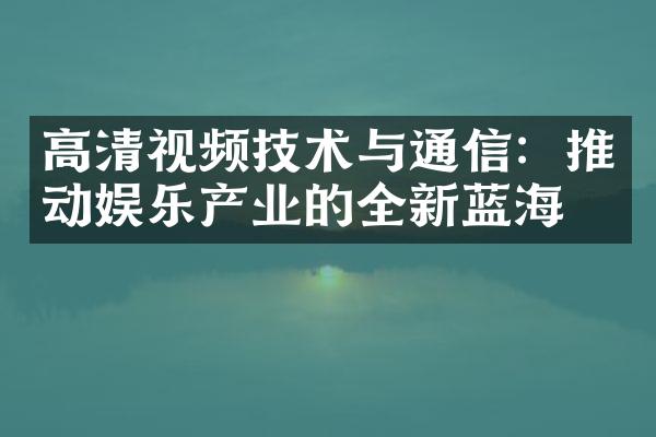 高清视频技术与通信：推动娱乐产业的全新蓝海