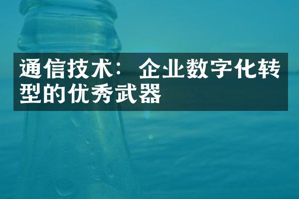 通信技术：企业数字化转型的优秀武器