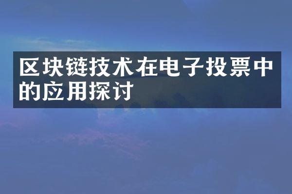 区块链技术在电子投票中的应用探讨