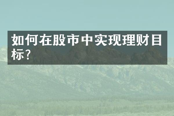 如何在股市中实现理财目标？