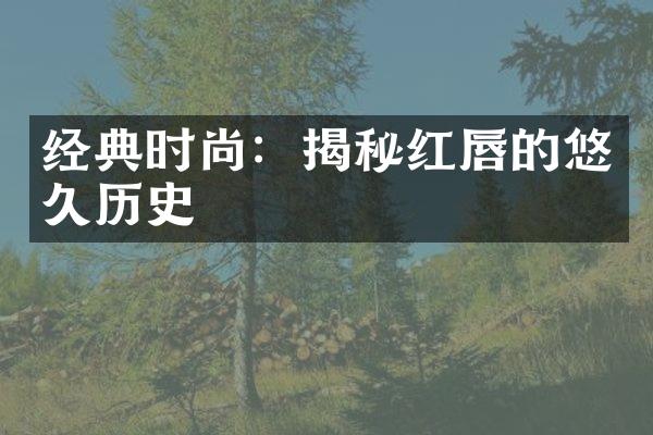 经典时尚：揭秘红唇的悠久历史