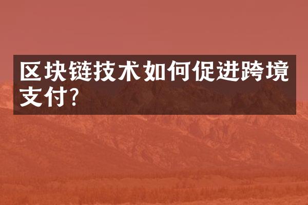 区块链技术如何促进跨境支付？