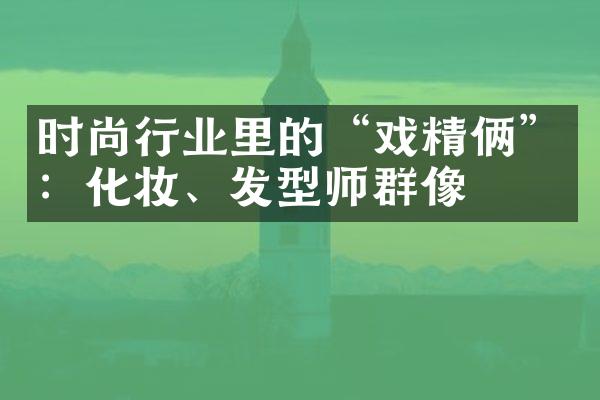 时尚行业里的“戏精俩”：化妆、发型师群像