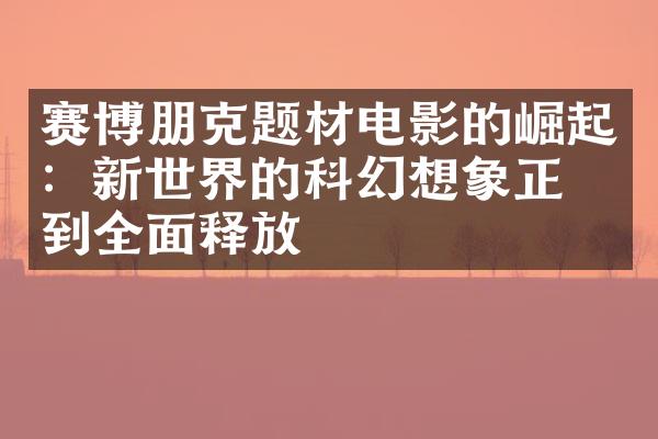 赛博朋克题材电影的崛起：新世界的科幻想象正得到全面释放