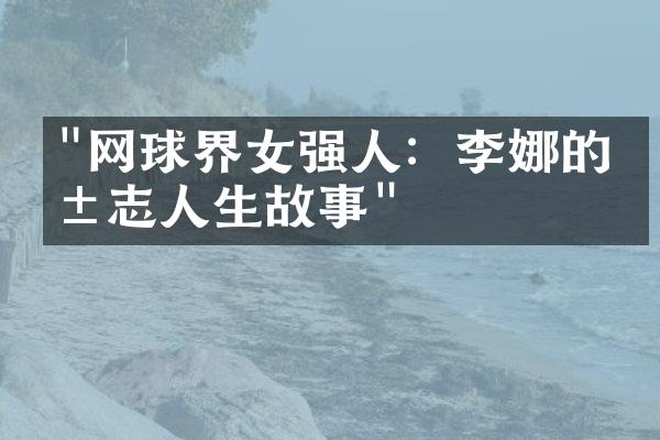 "网球界女强人：李娜的励志人生故事"