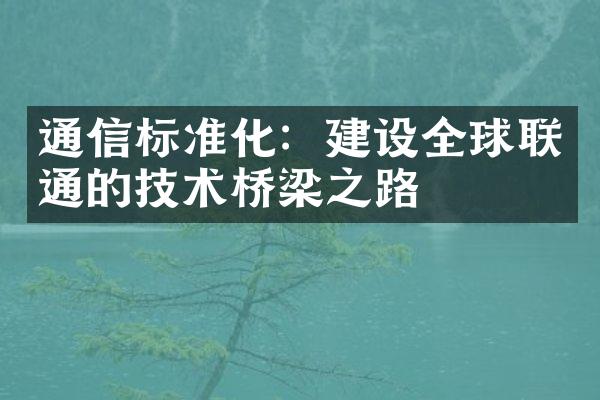 通信标准化：建设全球联通的技术桥梁之路